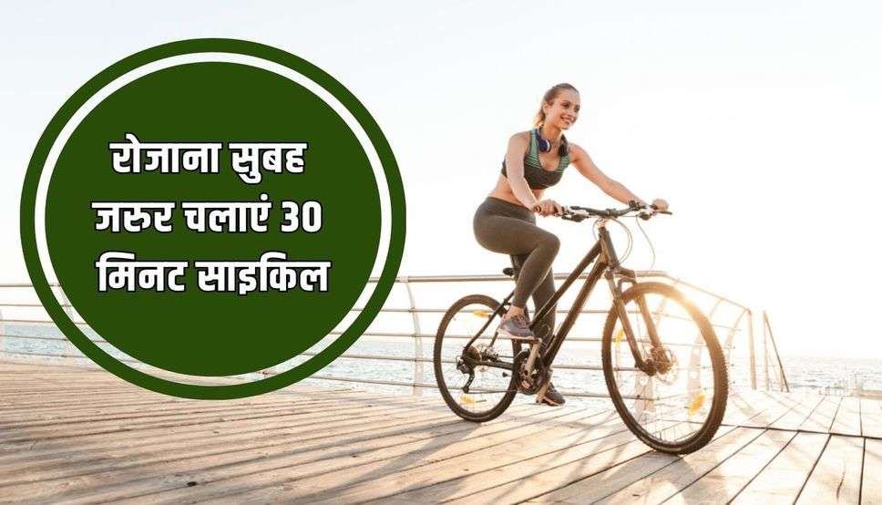 रोजाना सुबह जरुर चलाएं 30 मिनट साइकिल, सेहत को मिलेंगे गजब के फायदे
