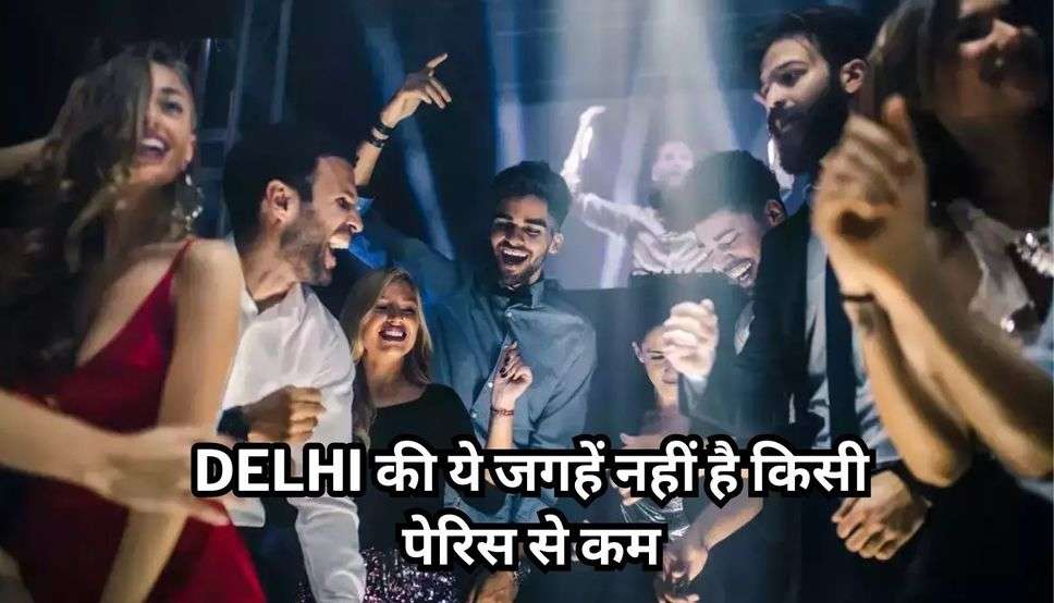 Delhi की ये जगहें नहीं है किसी पेरिस से कम