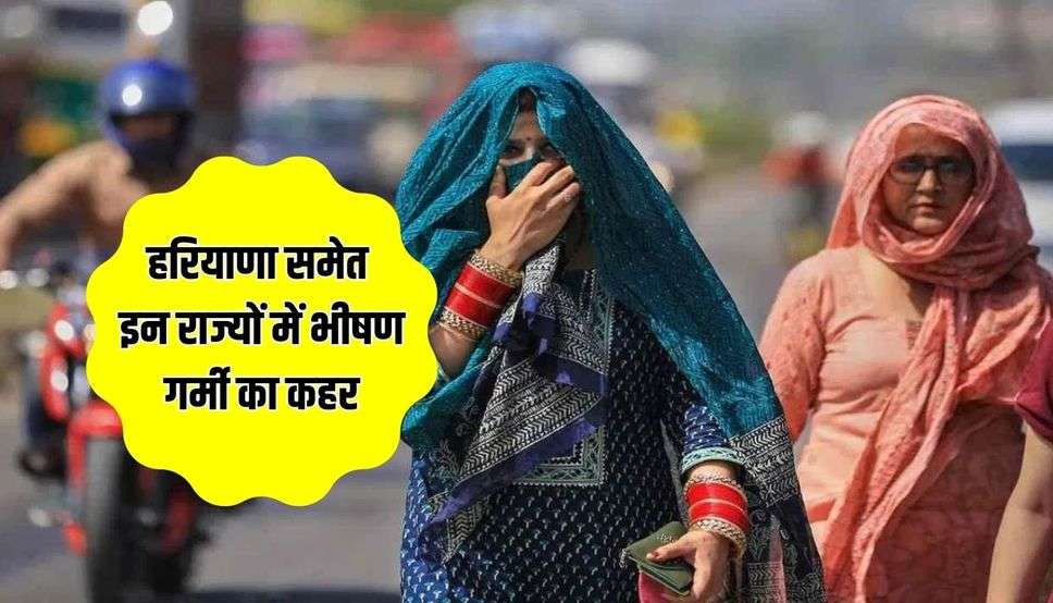 हरियाणा समेत इन राज्यों में भीषण गर्मी का कहर, राजस्थान में 48 डिग्री पहुंचा तापमान, हीटवेव अलर्ट जारी