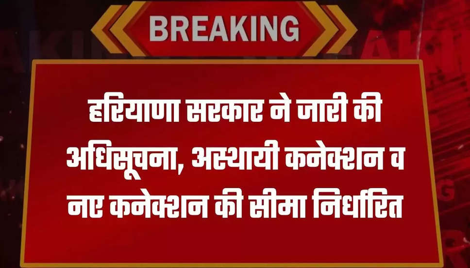 हरियाणा सरकार ने जारी की अधिसूचना, अस्थायी कनेक्शन व नए कनेक्शन की सीमा निर्धारित