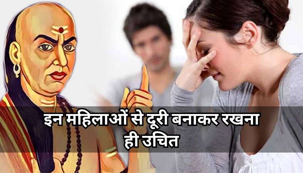 Chanakya Niti: इन महिलाओं से दूरी बनाकर रखना ही उचित, जानिए संबंध बनाने से क्या होगा?