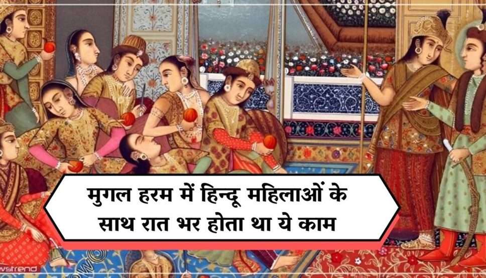 Mughal Harem: मुगल हरम में हिन्दू महिलाओं के साथ रात भर होता था ये काम, ऐसी थी महिलाओं की जिंदगी