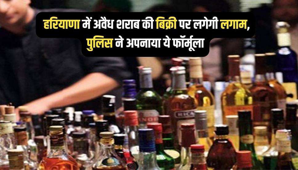  हरियाणा में अवैध शराब की बिक्री पर लगेगी लगाम, पुलिस ने अपनाया ये फॉर्मूला