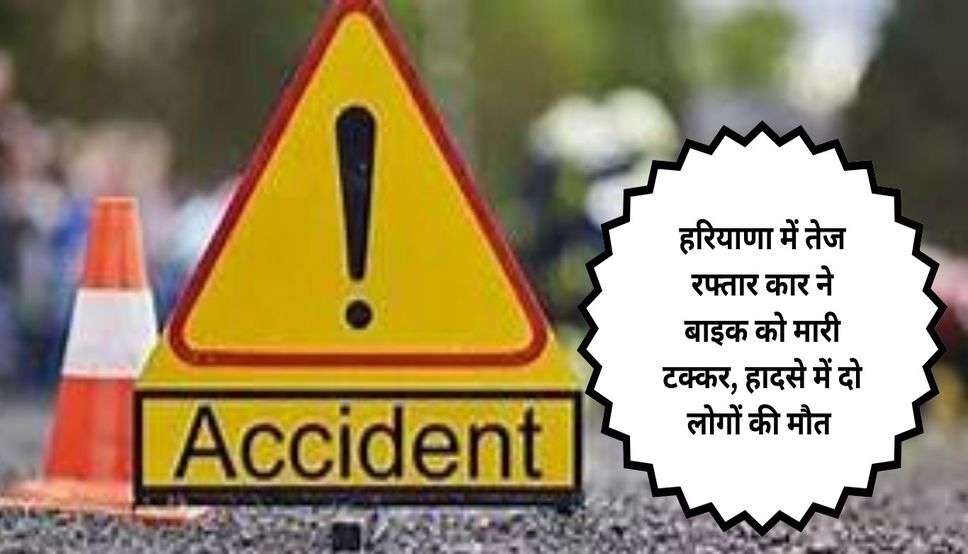  Haryana News: हरियाणा में तेज रफ्तार कार ने बाइक को मारी टक्कर, हादसे में दो लोगों की मौत 