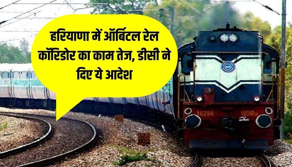 हरियाणा में ऑर्बिटल रेल कॉरिडोर का काम तेज, डीसी ने दिए ये आदेश, पढ़ें ताजा अपडेट