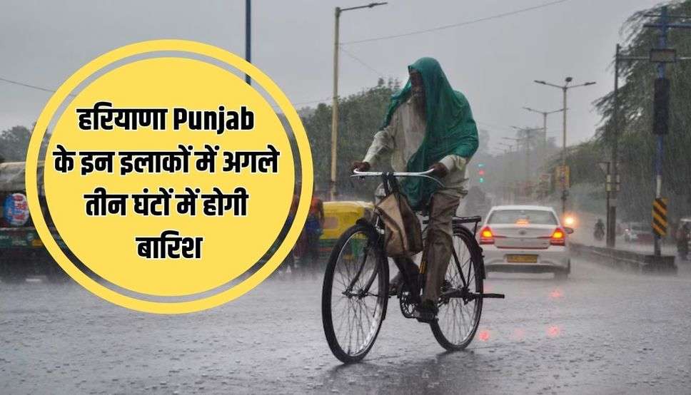 हरियाणा Punjab के इन इलाकों में अगले तीन घंटों में होगी बारिश, देखें मौसम पूर्वानुमान 