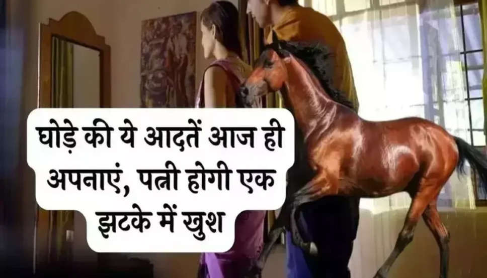 Chanakya Niti : घोड़े की ये आदतें आज ही अपनाएं, पत्नी होगी एक झटके में खुश