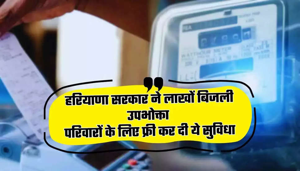 हरियाणा में बिजली उपभोक्ताओं की हुई मौज, सरकार ने लाखों परिवारों के लिए फ्री कर दी ये सुविधा