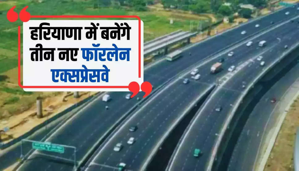 New Highway in Haryana: हरियाणा में बनेंगे तीन नए फॉरलेन एक्सप्रेसवे, जाने कहाँ - कहाँ से गुजरेंगे ये हाईवे