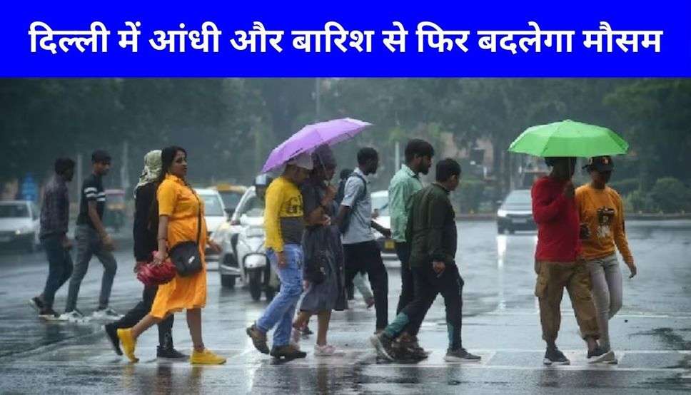दिल्ली में आंधी और बारिश से फिर बदलेगा मौसम, देखें IMD का ताजा मौसम अपडेट