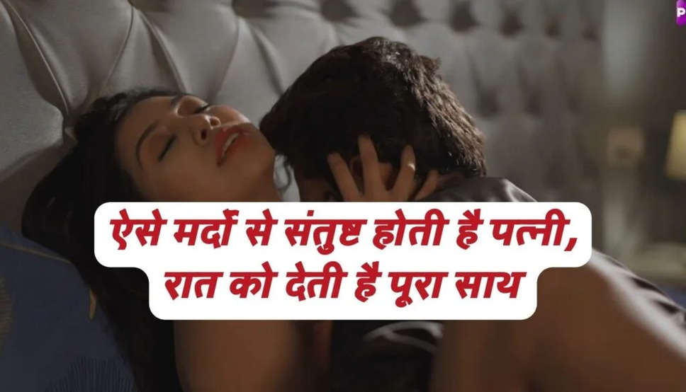 Chanakya Niti: ऐसे मर्दों से संतुष्ट होती है पत्नी, रात को देती है पूरा साथ