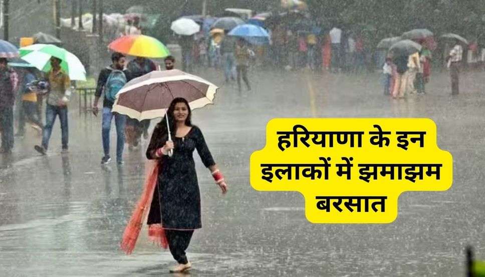 Haryana Weather : हरियाणा के इन इलाकों में झमाझम बरसात, देखिये कही आपका शहर तो नहीं इनमे शामिल 