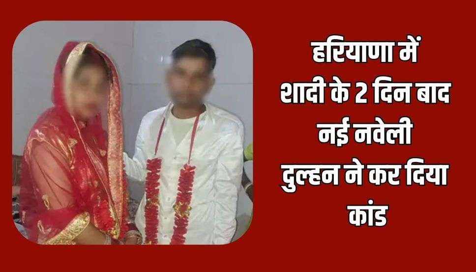 हरियाणा में शादी के 2 दिन बाद नई नवेली दुल्हन ने कर दिया कांड: पति को पता चला तो उड़ गए होश