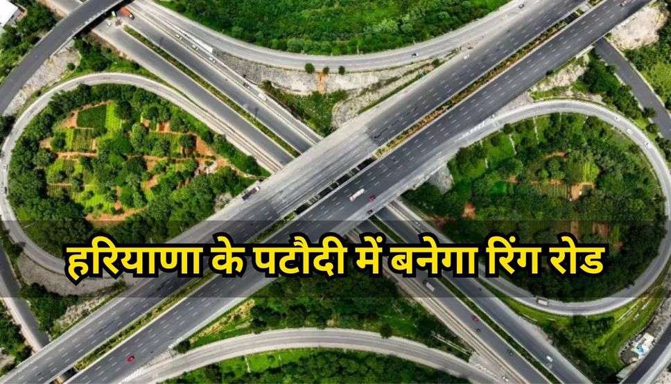 Ring Road in Haryana: हरियाणा के पटौदी में बनेगा रिंग रोड, नए बाईपास के लिए लिखा पत्र; देखें सभी डिटेल्स