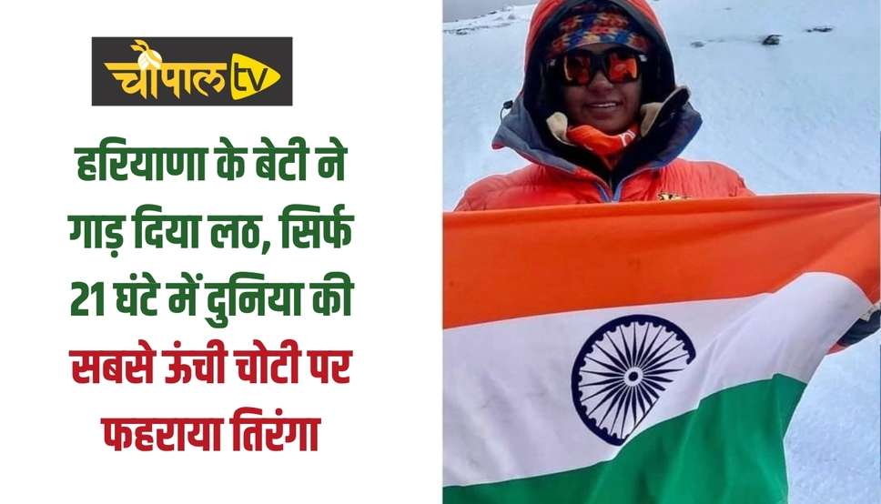 हरियाणा के बेटी ने गाड़ दिया लठ, सिर्फ 21 घंटे में दुनिया की सबसे ऊंची चोटी पर फहराया तिरंगा