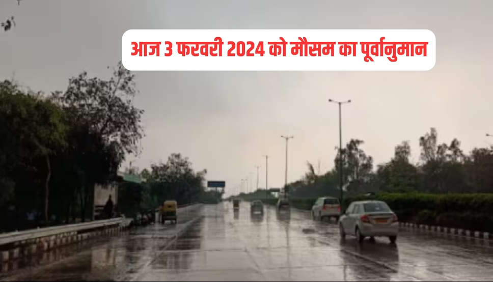 आज 3 फरवरी 2024 को मौसम का पूर्वानुमान