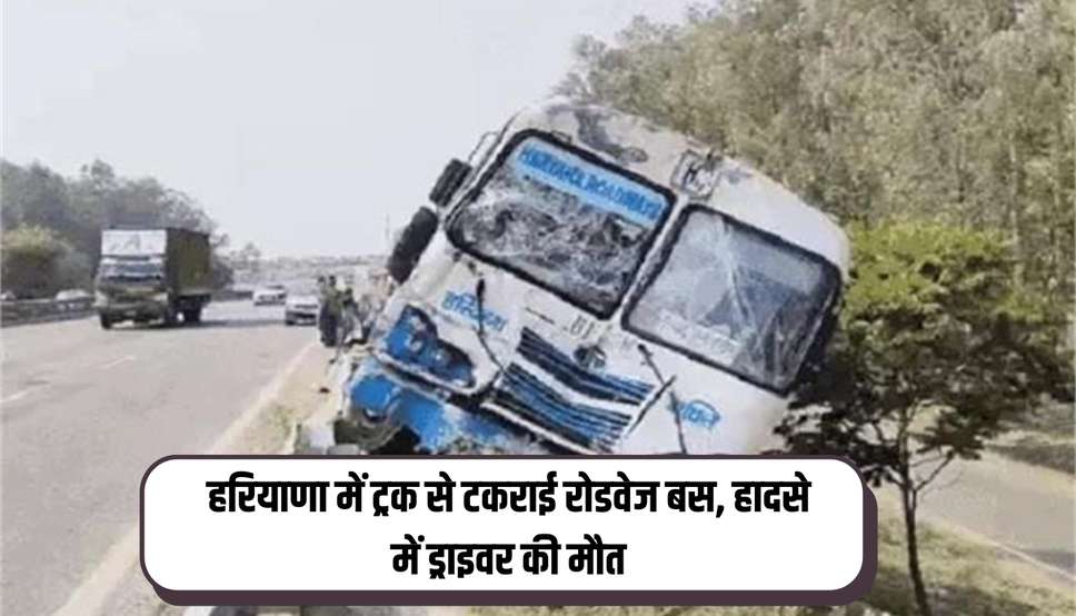 हरियाणा में ट्रक से टकराई रोडवेज बस, हादसे में ड्राइवर की मौत
