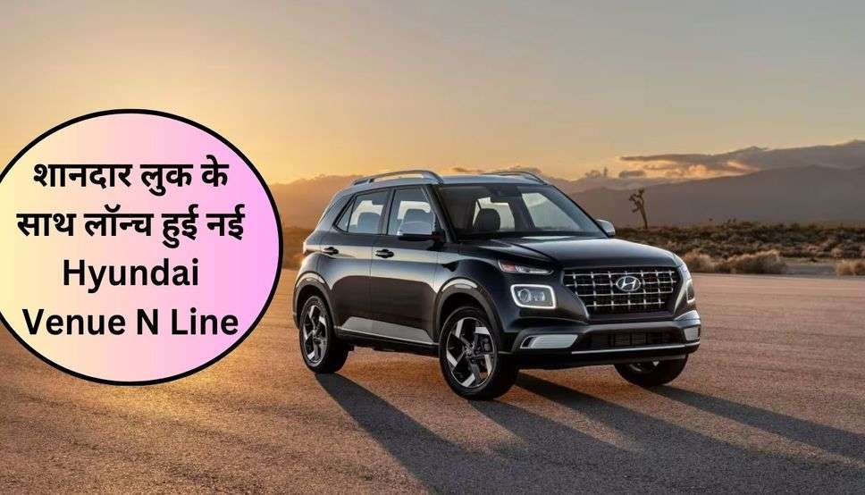  Hyundai Venue N Line: शानदार लुक के साथ लॉन्च हुई नई Hyundai Venue N Line, देगी 24kmpl का एवरेज