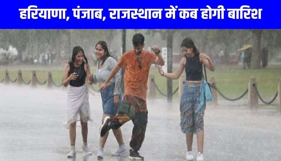 हरियाणा, पंजाब, राजस्थान में कब होगी बारिश, मौसम विभाग ने बताई पूरी जानकारी