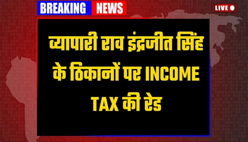 Income Tax Raid Haryana:व्यापारी राव इंद्रजीत सिंह के ठिकानों पर INCOME TAX की रेड