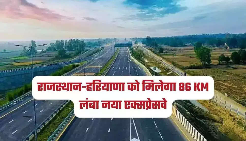  Expressway news:राजस्थान-हरियाणा को मिलेगा 86 KM लंबा नया एक्सप्रेसवे, इन राज्यों को होगा फायदा, जानें जल्दी