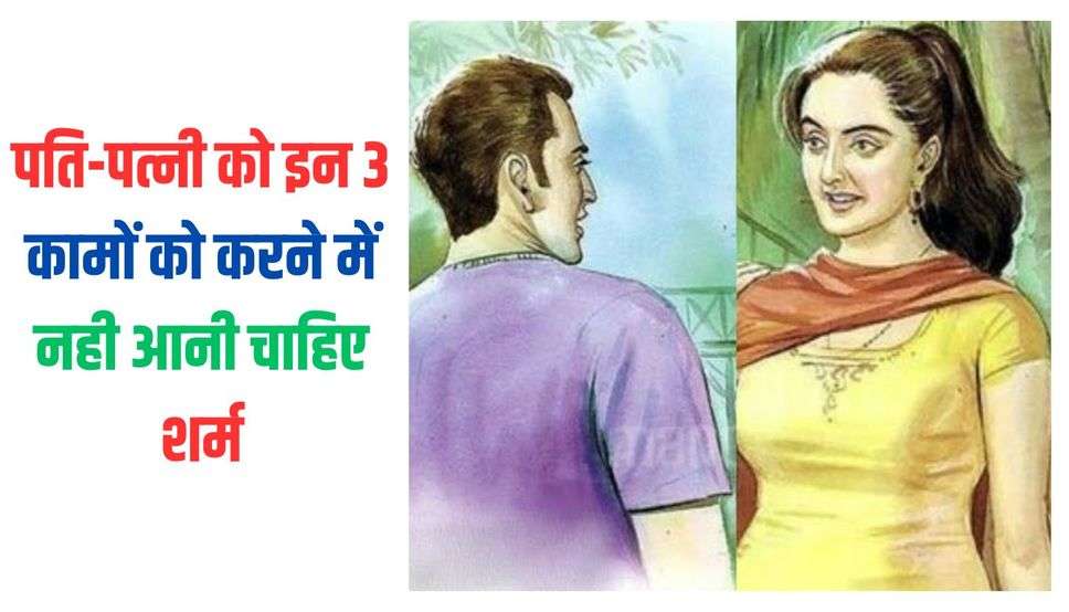 Chanakya Niti: पति-पत्नी को इन 3 कामों को करने में नही आनी चाहिए शर्म, हमेशा रहेंगे खुशहाल…