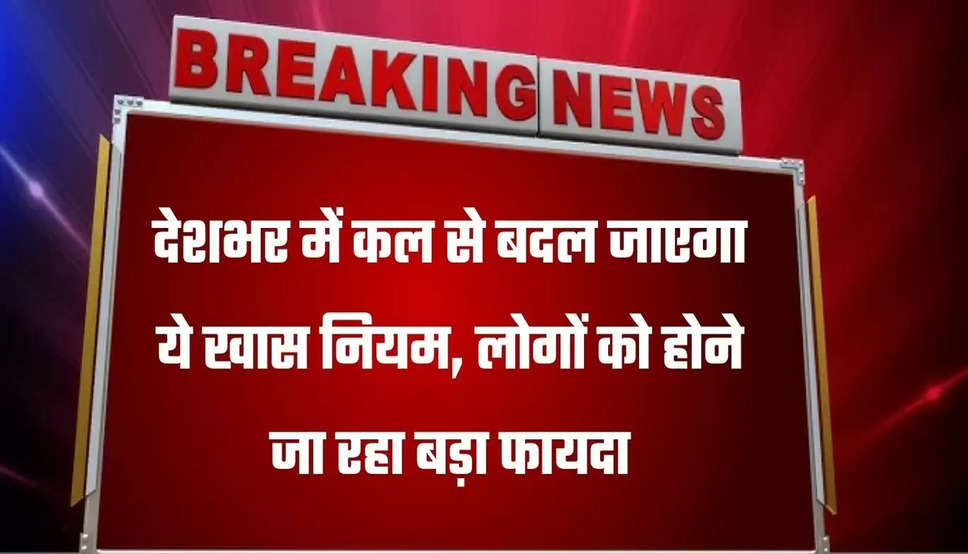 देशभर में कल से बदल जाएगा ये खास नियम, लोगों को होने जा रहा बड़ा फायदा