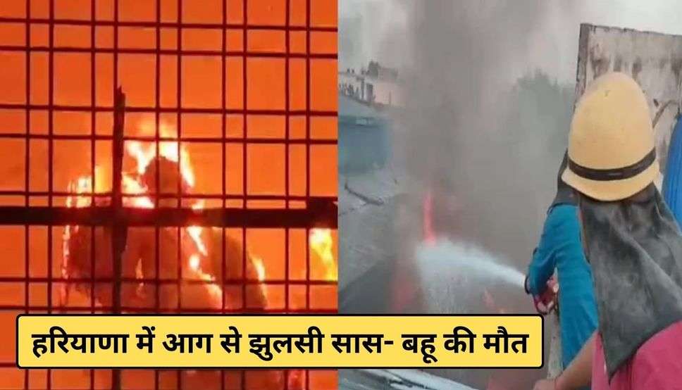  Haryana News: हरियाणा में आग से झुलसी सास- बहू की मौत, गैस सिलेंडर लीक होने से हुआ था हादसा 