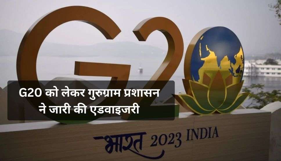  G20 को लेकर गुरुग्राम प्रशासन ने जारी की एडवाइजरी, सभी कारपोरेट और निजी संस्थाओं को ये सलाह