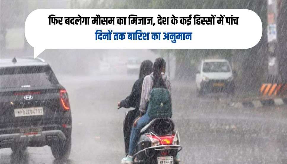 फिर बदलेगा मौसम का मिजाज, देश के कई हिस्सों में पांच दिनों तक बारिश का अनुमान, जानें पूरी अपडेट