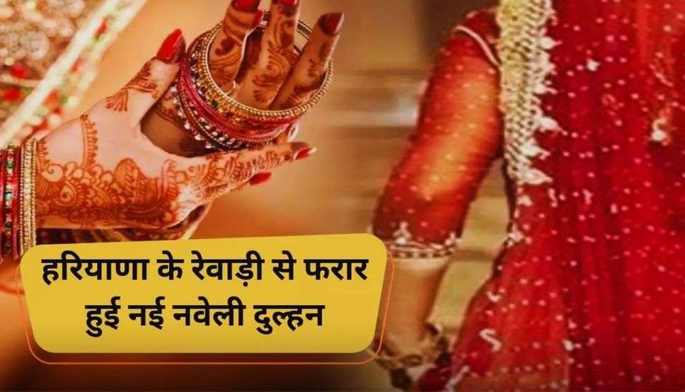 Haryana : हरियाणा के रेवाड़ी में नई नवेली दुल्हन फरार, शादी के बाद एक बार गई थी मायके