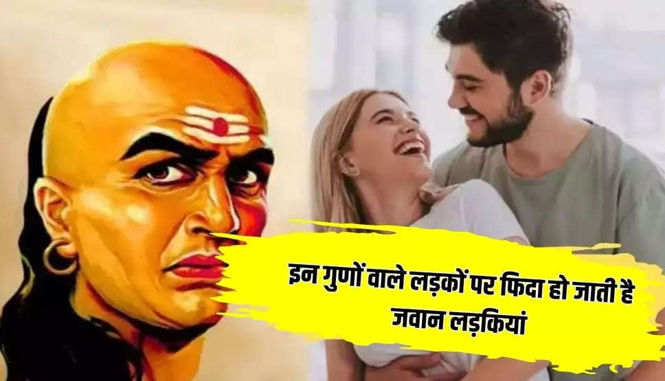 Chankya Niti: इन गुणों वाले लड़कों पर फिदा हो जाती है जवान लड़कियां, सबकुछ करने को हो जाती है तैयार