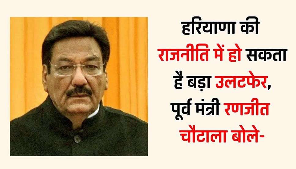 हरियाणा की राजनीति में हो सकता है बड़ा उलटफेर, पूर्व मंत्री रणजीत चौटाला बोले- हुड्डा मेरे परम मित्र, हो सकता है उनके साथ भी चला जाऊं