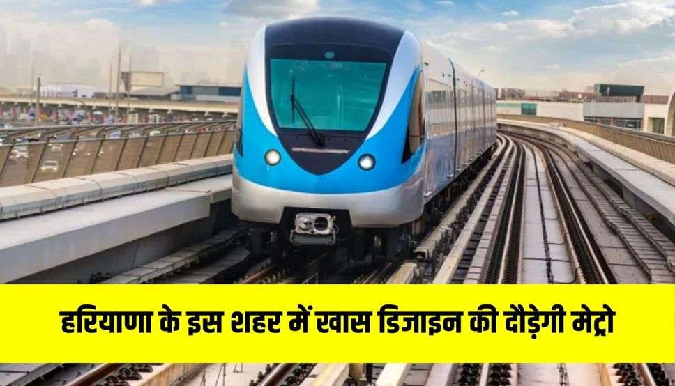 हरियाणा के इस शहर में खास डिजाइन की दौड़ेगी मेट्रो, ये है 27 रेलवे स्टेशनों की लिस्ट