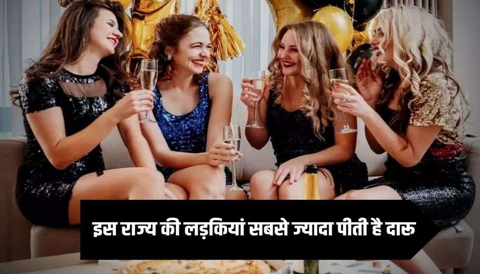  इस राज्य की लड़कियां सबसे ज्यादा पीती है दारू, भारत में टॉप पर
