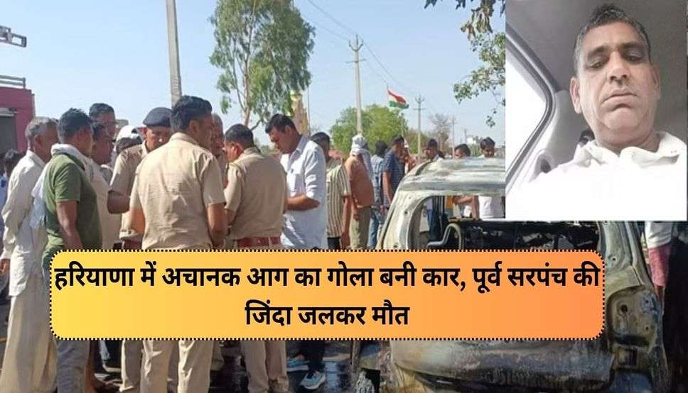  Haryana News: हरियाणा में अचानक आग का गोला बनी कार, पूर्व सरपंच की जिंदा जलकर मौत