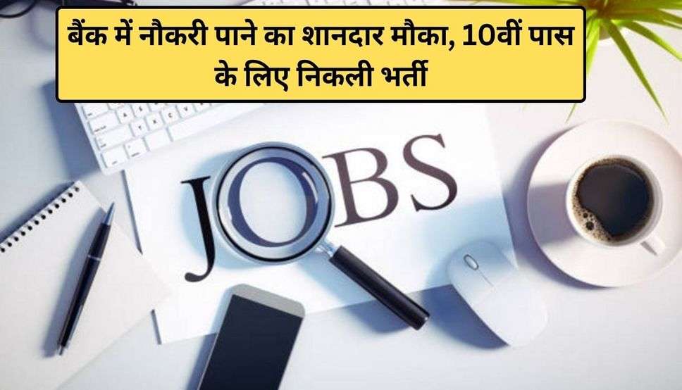 Bank Jobs 2024: बैंक में नौकरी पाने का शानदार मौका, 10वीं पास के लिए निकली भर्ती, जल्दी करें आवेदन 