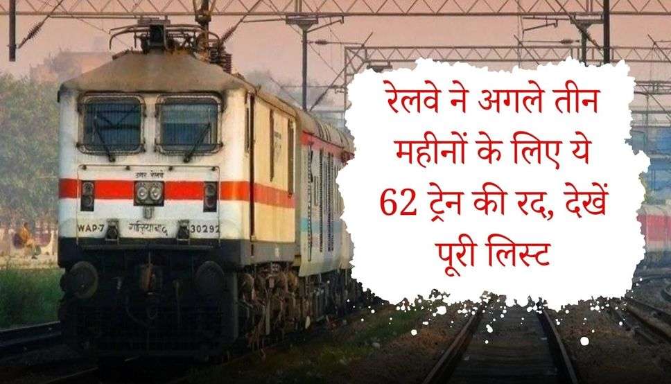  Railway News: रेलवे ने अगले तीन महीनों के लिए ये 62 ट्रेन की रद, देखें पूरी लिस्ट