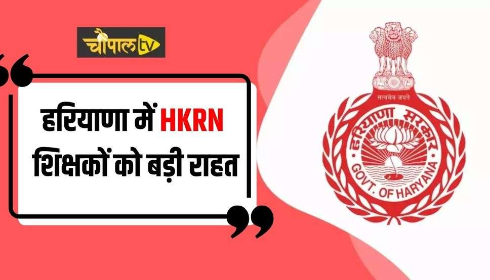 हरियाणा में HKRN शिक्षकों को बड़ी राहत, सरकार ने किया ये ऐलान 