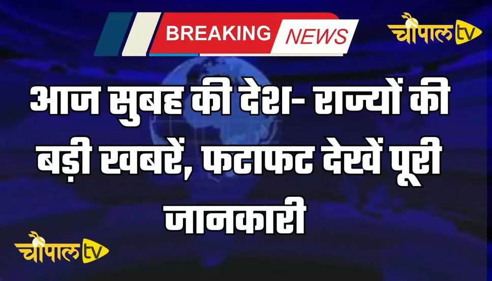 Today Morning News: आज सुबह की देश- राज्यों की बड़ी खबरें, फटाफट देखें पूरी जानकारी 