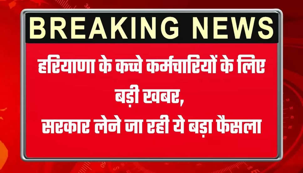 Haryana Karamchari: हरियाणा के कच्चे कर्मचारियों के लिए बुरी खबर, सरकार लेने जा रही ये बड़ा फैसला