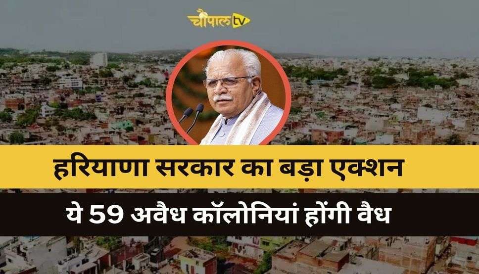 Haryana News: हरियाणा सरकार का बड़ा एक्शन, ये 59 अवैध कॉलोनियां होंगी वैध