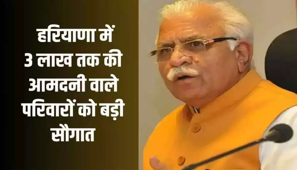 Haryana news : हरियाणा में 3 लाख तक की आमदनी वाले परिवारों को बड़ी सौगात, मनोहर सरकार ने किया ये ऐलान