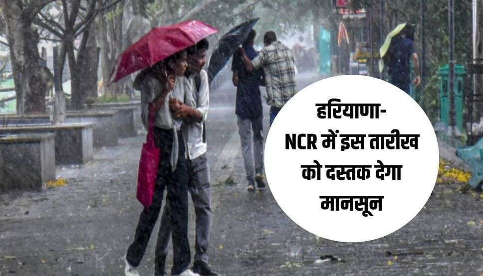 हरियाणा-NCR में इस तारीख को दस्तक देगा मानसून, झमाझम बारिश से मिलेगी राहत
