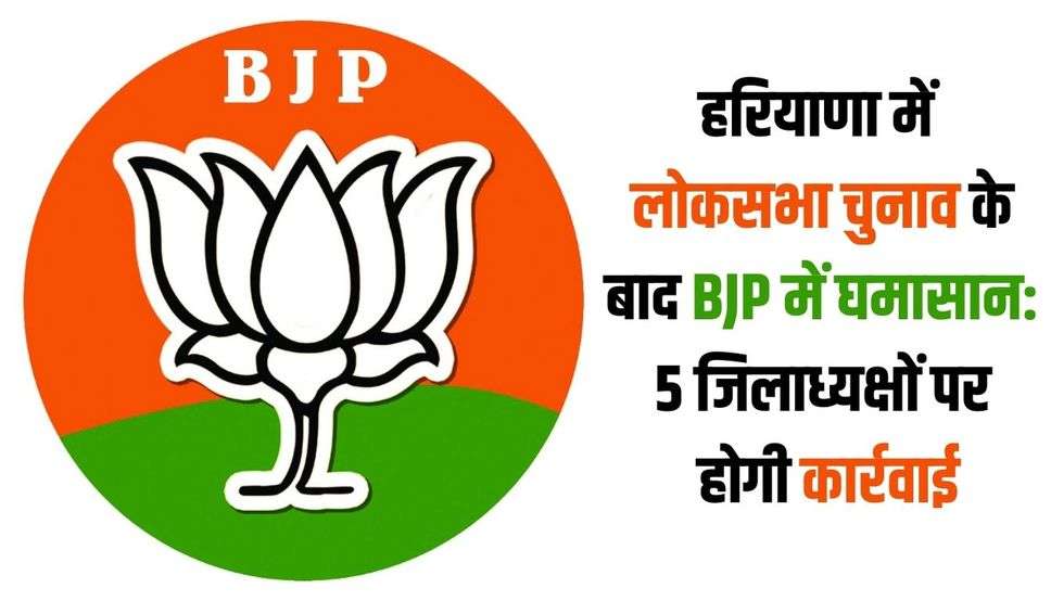हरियाणा में लोकसभा चुनाव के बाद BJP में घमासान: 5 जिलाध्यक्षों पर होगी कार्रवाई, 4 जून को रिजल्ट के बाद फैसला लेगी पार्टी