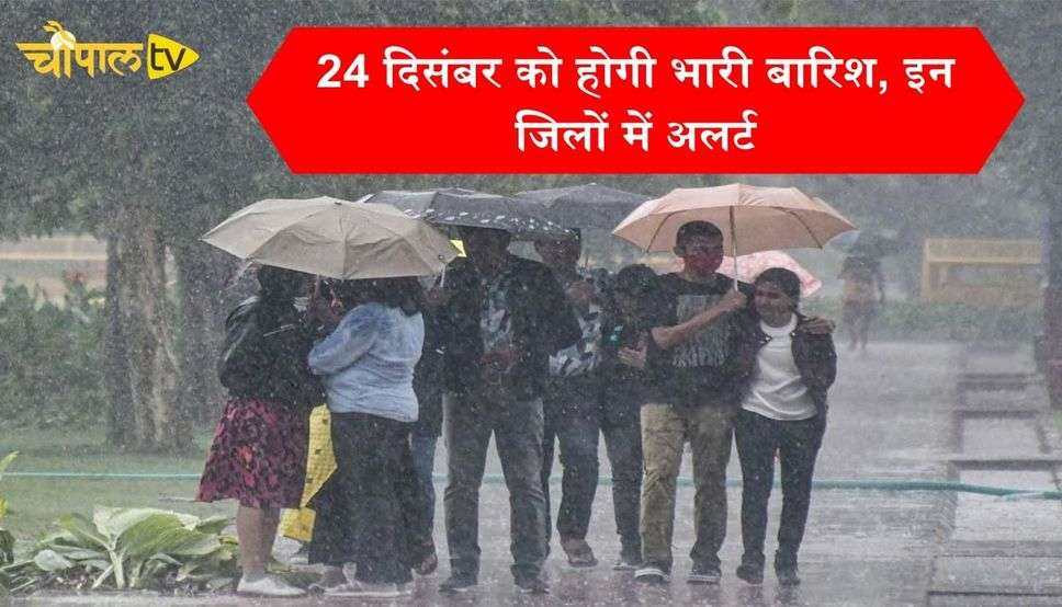 24 दिसंबर को होगी भारी बारिश, इन जिलों में अलर्ट, जानें मौसम विभाग का पूर्वानुमान