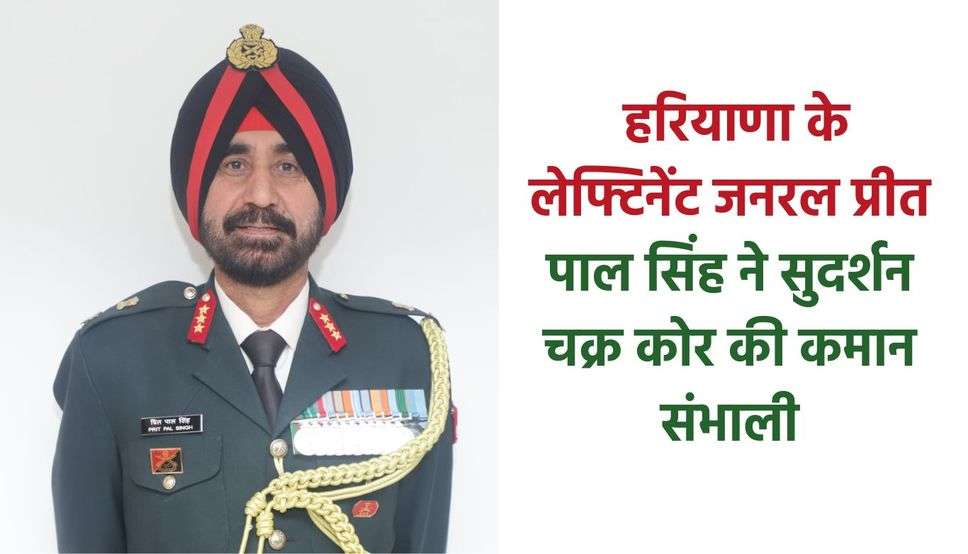  हरियाणा के लेफ्टिनेंट जनरल प्रीत पाल सिंह ने सुदर्शन चक्र कोर की कमान संभाली