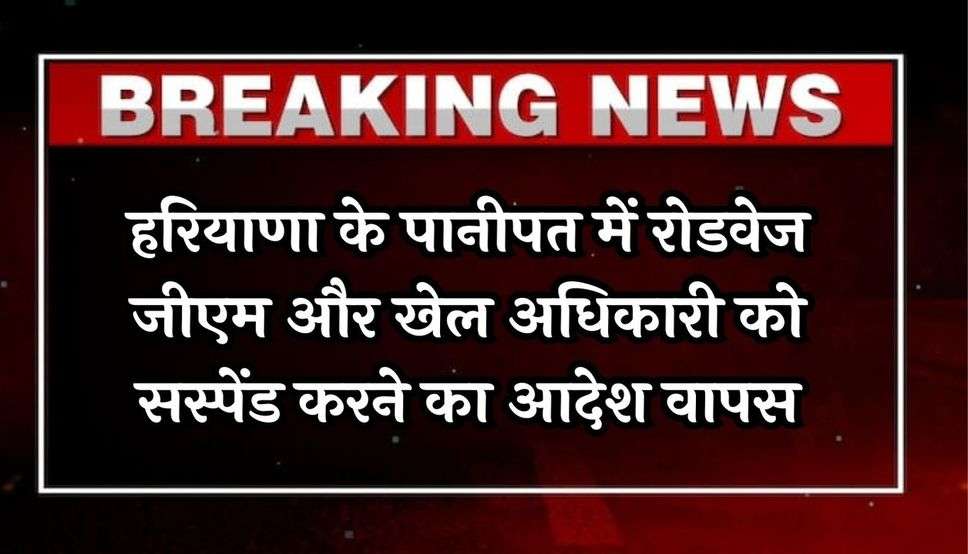 Haryana News : हरियाणा के पानीपत में रोडवेज जीएम और खेल अधिकारी को सस्पेंड करने का आदेश वापस, ये बताई वजह