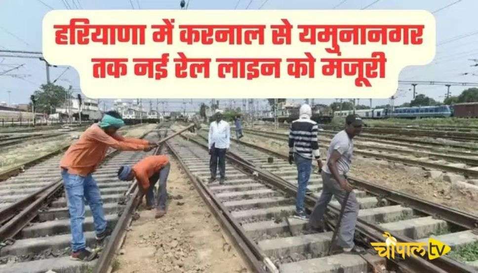 हरियाणा में करनाल से यमुनानगर तक नई रेल लाइन को मंजूरी, देखें क्या- क्या हुआ है खास