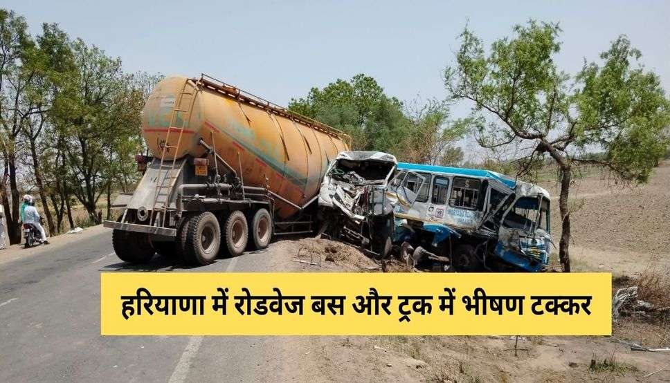  हरियाणा में रोडवेज बस और ट्रक में भीषण टक्कर, चालक की मौत, 22 लोग घायल  